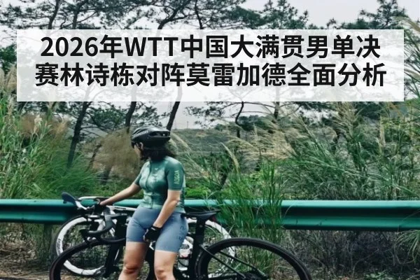 2026年WTT中国大满贯男单决赛林诗栋对阵莫雷加德全面分析