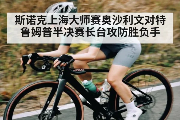 斯诺克上海大师赛奥沙利文对特鲁姆普半决赛长台攻防胜负手