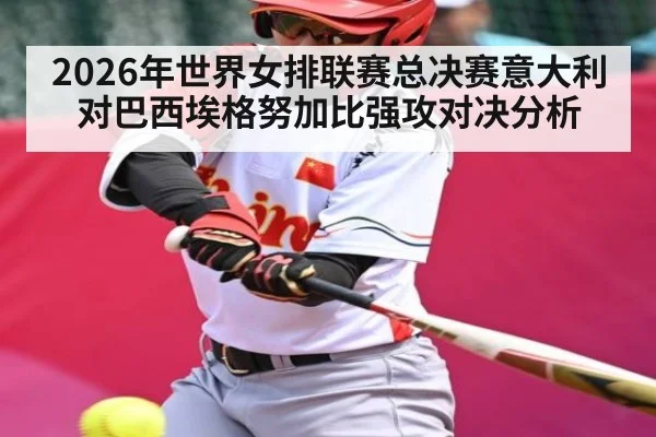 2026年世界女排联赛总决赛意大利对巴西埃格努加比强攻对决分析