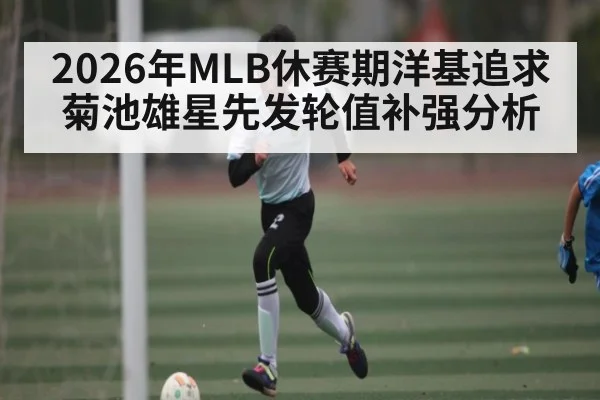 2026年MLB休赛期洋基追求菊池雄星先发轮值补强分析