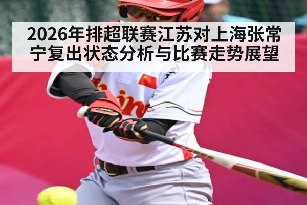 2026年排超联赛江苏对上海张常宁复出状态分析与比赛走势展望