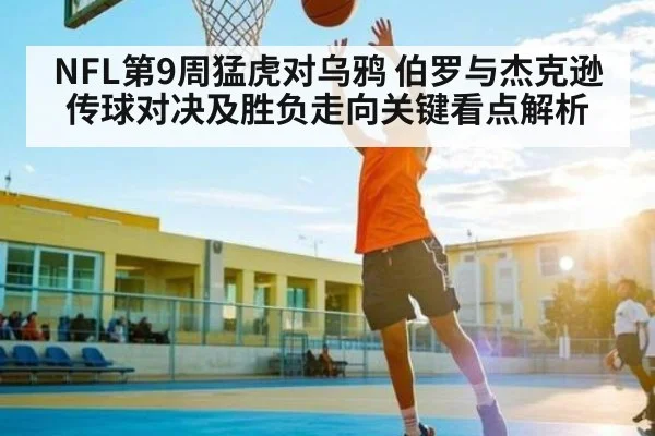 NFL第9周猛虎对乌鸦 伯罗与杰克逊传球对决及胜负走向关键看点解析