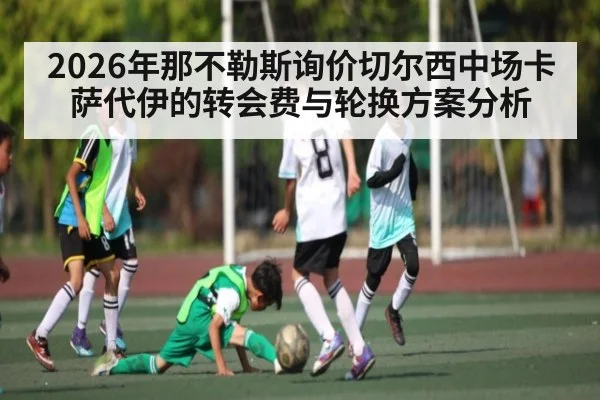 2026年那不勒斯询价切尔西中场卡萨代伊的转会费与轮换方案分析